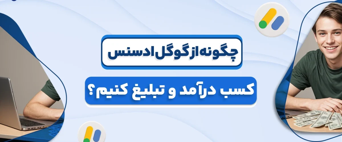 چگونه از گوگل ادسنس کسب درآمد و تبلیغ کنیم؟